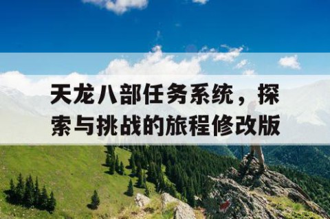 天龙八部任务系统，探索与挑战的旅程修改版