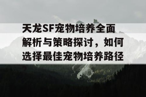 天龙SF宠物培养全面解析与策略探讨，如何选择最佳宠物培养路径？