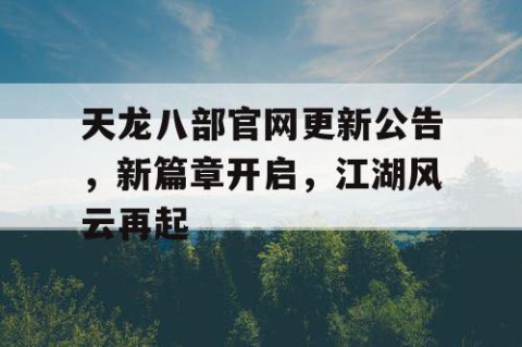 天龙八部官网更新公告，新篇章开启，江湖风云再起