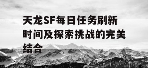 天龙SF每日任务刷新时间及探索挑战的完美结合