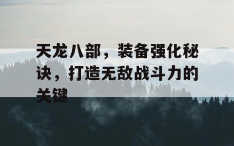 天龙八部，装备强化秘诀，打造无敌战斗力的关键