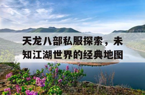 天龙八部私服探索，未知江湖世界的经典地图