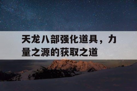 天龙八部强化道具，力量之源的获取之道