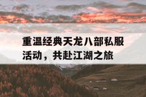 重温经典天龙八部私服活动，共赴江湖之旅