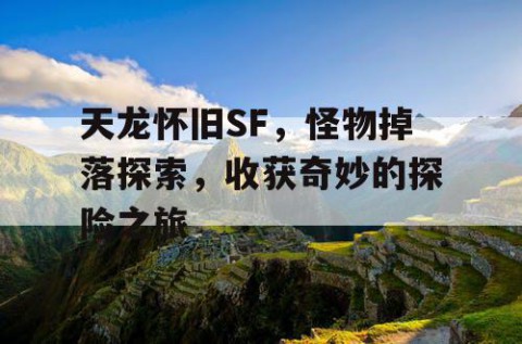 天龙怀旧SF，怪物掉落探索，收获奇妙的探险之旅