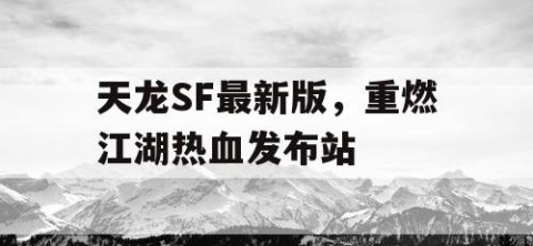 天龙SF最新版，重燃江湖热血发布站