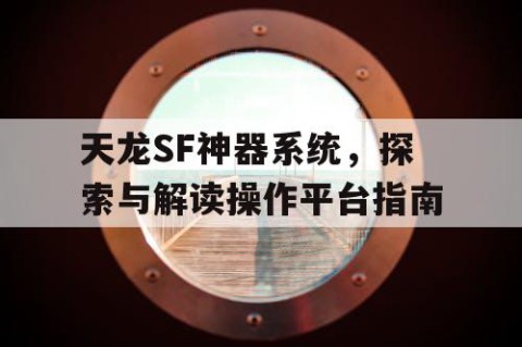 天龙SF神器系统，探索与解读操作平台指南