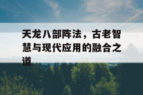 天龙八部阵法，古老智慧与现代应用的融合之道