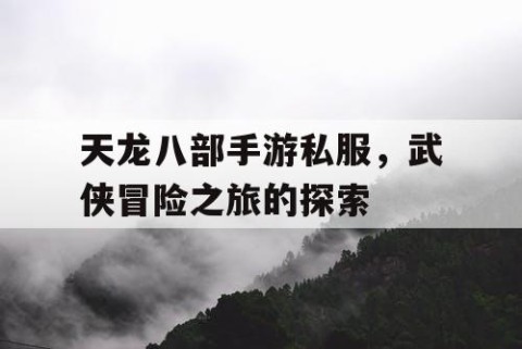 天龙八部手游私服，武侠冒险之旅的探索