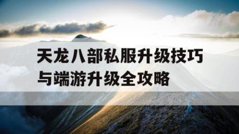 天龙八部私服升级技巧与端游升级全攻略