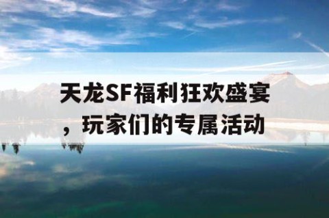 天龙SF福利狂欢盛宴，玩家们的专属活动