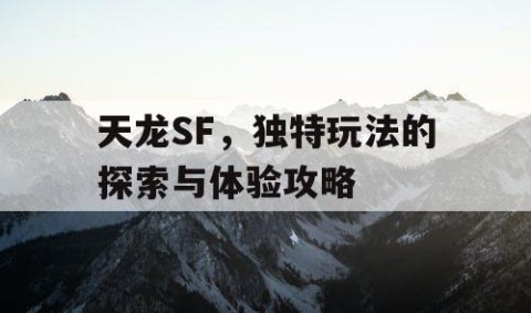 天龙SF，独特玩法的探索与体验攻略