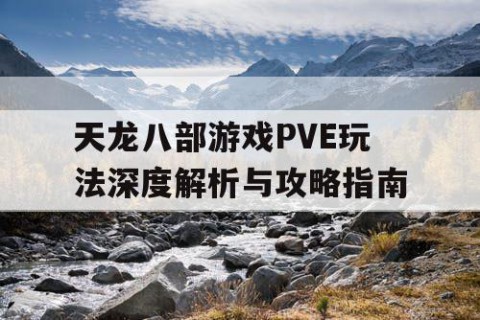 天龙八部游戏PVE玩法深度解析与攻略指南