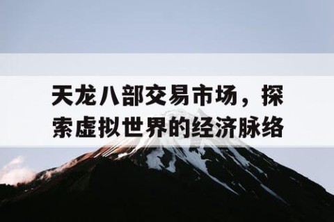 天龙八部交易市场，探索虚拟世界的经济脉络