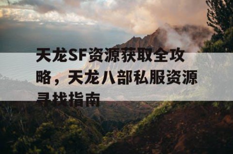 天龙SF资源获取全攻略，天龙八部私服资源寻找指南