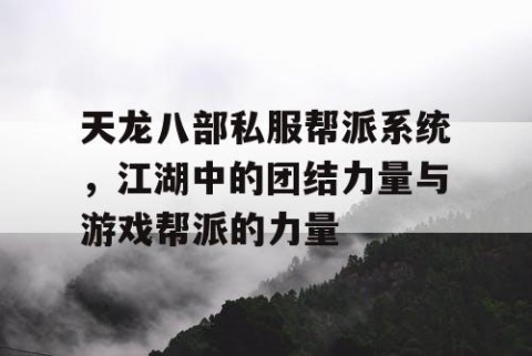 天龙八部私服帮派系统，江湖中的团结力量与游戏帮派的力量