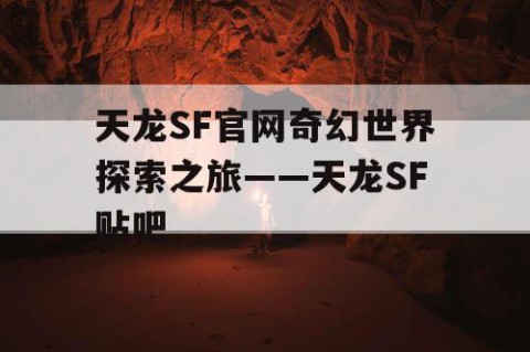 天龙SF官网奇幻世界探索之旅——天龙SF贴吧