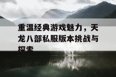 重温经典游戏魅力，天龙八部私服版本挑战与探索