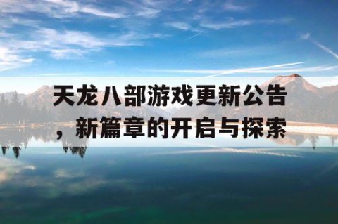 天龙八部游戏更新公告，新篇章的开启与探索