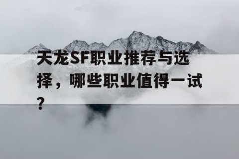 天龙SF职业推荐与选择，哪些职业值得一试？