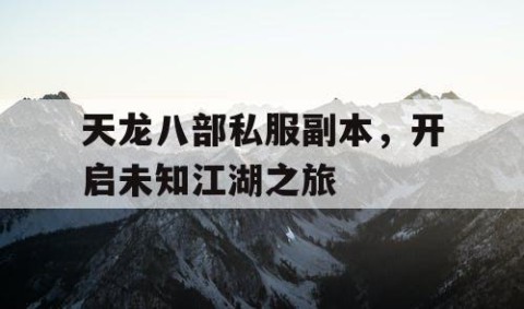 天龙八部私服副本，开启未知江湖之旅