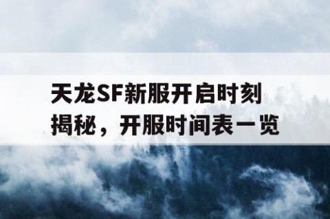 天龙SF新服开启时刻揭秘，开服时间表一览