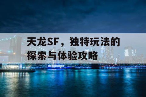 天龙SF，独特玩法的探索与体验攻略