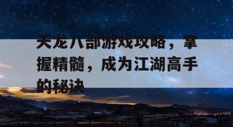 天龙八部游戏攻略，掌握精髓，成为江湖高手的秘诀