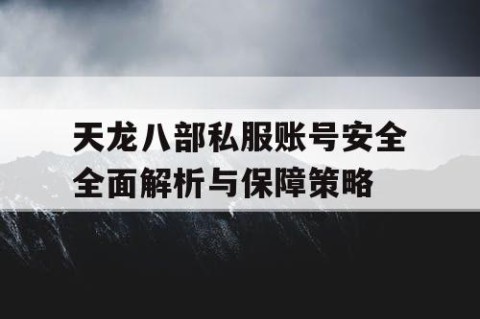 天龙八部私服账号安全全面解析与保障策略