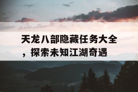 天龙八部隐藏任务大全，探索未知江湖奇遇