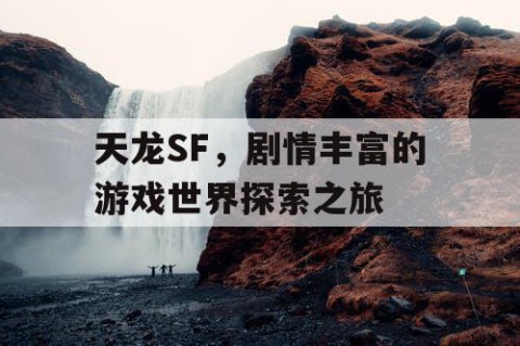 天龙SF，剧情丰富的游戏世界探索之旅