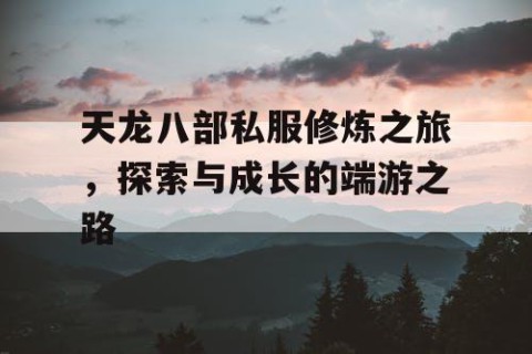 天龙八部私服修炼之旅，探索与成长的端游之路