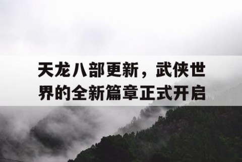 天龙八部更新，武侠世界的全新篇章正式开启