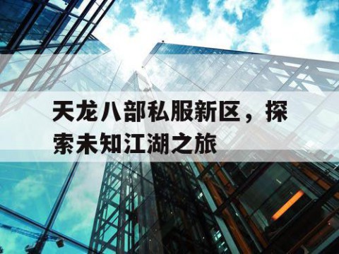 天龙八部私服新区，探索未知江湖之旅