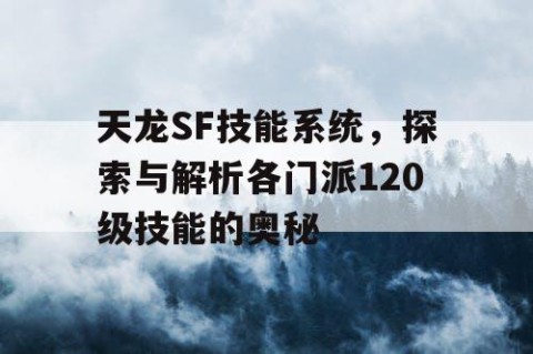 天龙SF技能系统，探索与解析各门派120级技能的奥秘