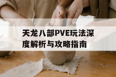 天龙八部PVE玩法深度解析与攻略指南