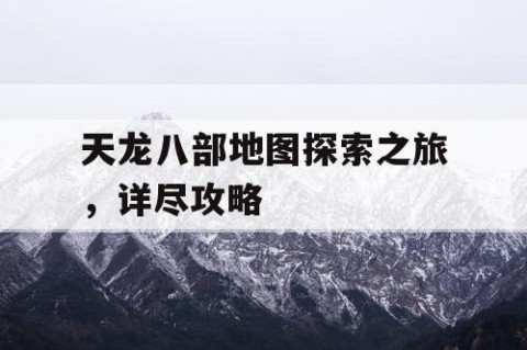 天龙八部地图探索之旅，详尽攻略