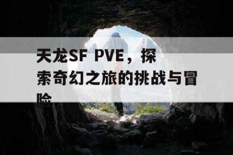 天龙SF PVE，探索奇幻之旅的挑战与冒险