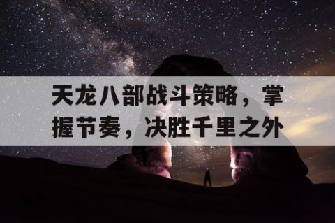 天龙八部战斗策略，掌握节奏，决胜千里之外