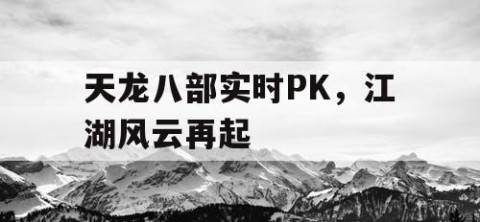 天龙八部实时PK，江湖风云再起