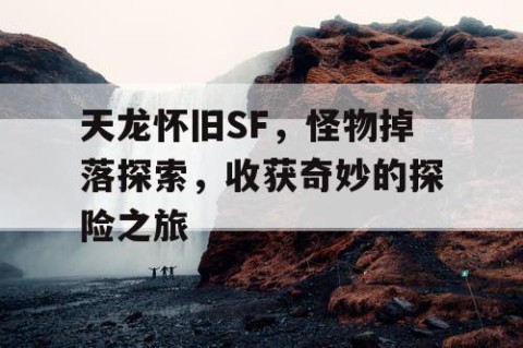 天龙怀旧SF，怪物掉落探索，收获奇妙的探险之旅