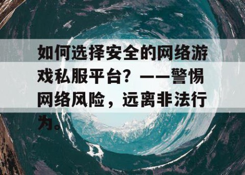 如何选择安全的网络游戏私服平台？——警惕网络风险，远离非法行为。