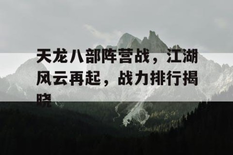 天龙八部阵营战，江湖风云再起，战力排行揭晓