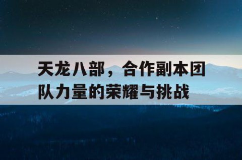 天龙八部，合作副本团队力量的荣耀与挑战