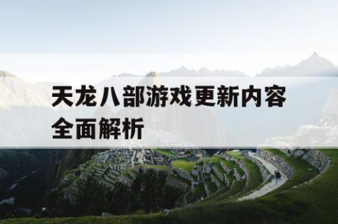 天龙八部游戏更新内容全面解析