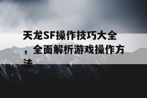 天龙SF操作技巧大全，全面解析游戏操作方法