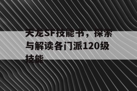 天龙SF技能书，探索与解读各门派120级技能