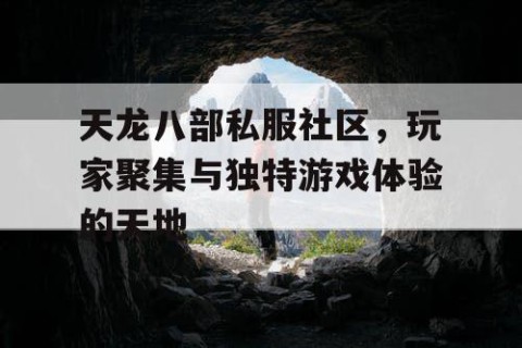 天龙八部私服社区，玩家聚集与独特游戏体验的天地