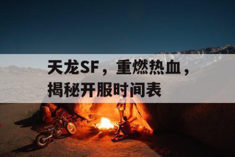 天龙SF，重燃热血，揭秘开服时间表