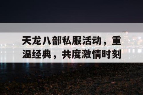 天龙八部私服活动，重温经典，共度激情时刻